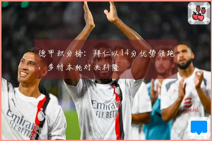 德甲积分榜：拜仁以14分优势领跑，多特本轮对决科隆