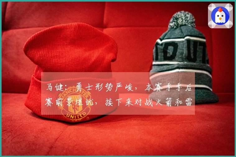 马健：勇士形势严峻，本赛季季后赛前景堪忧，接下来对战火箭和雷霆挑战巨大