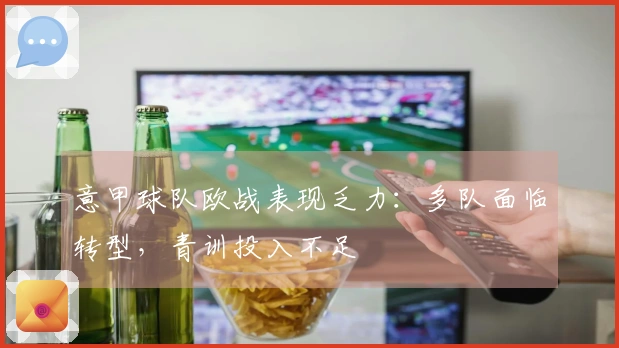 意甲球队欧战表现乏力：多队面临转型，青训投入不足