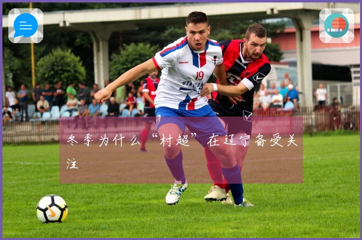 冬季为什么“村超”在辽宁备受关注