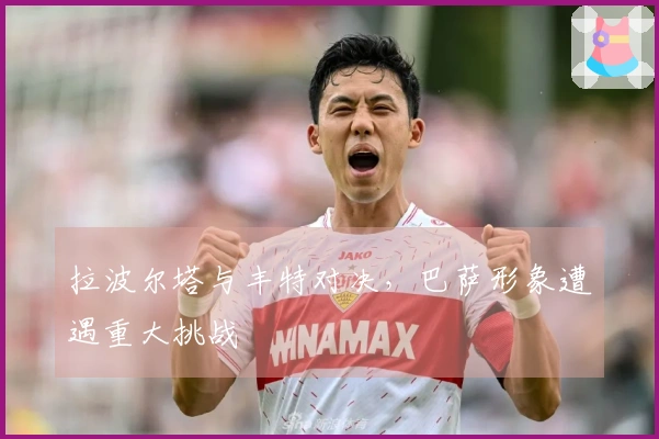 拉波尔塔与丰特对决，巴萨形象遭遇重大挑战