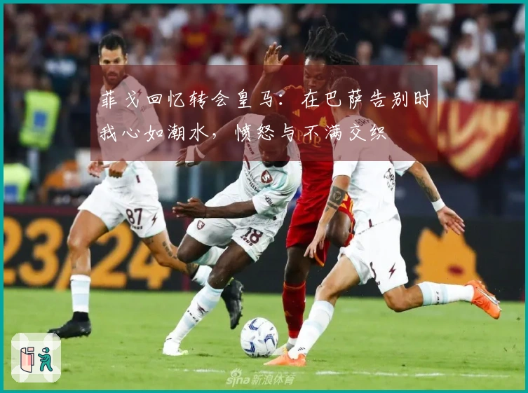 菲戈回忆转会皇马：在巴萨告别时我心如潮水，愤怒与不满交织