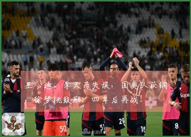 王心迪、李天马失误，国奥队获铜，徐梦桃鼓励：四年后再战！