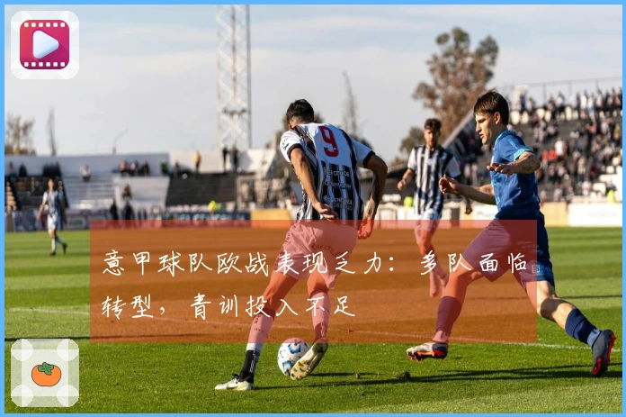 意甲球队欧战表现乏力：多队面临转型，青训投入不足
