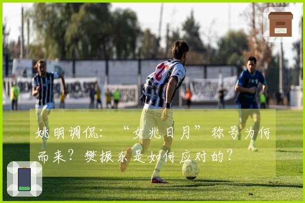 姚明调侃：“女兆日月”称号为何而来？樊振东是如何应对的？