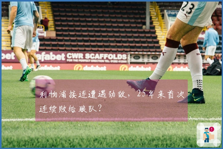 利物浦接连遭遇劲敌，25年来首次连续败给狼队？