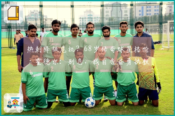 热刺降级危机？68岁传奇球星格伦·霍德尔：别急，我自告奋勇执教！