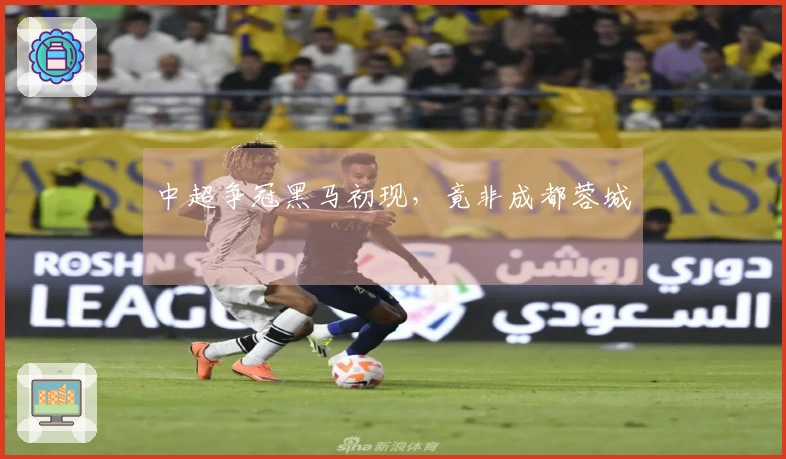 中超争冠黑马初现，竟非成都蓉城