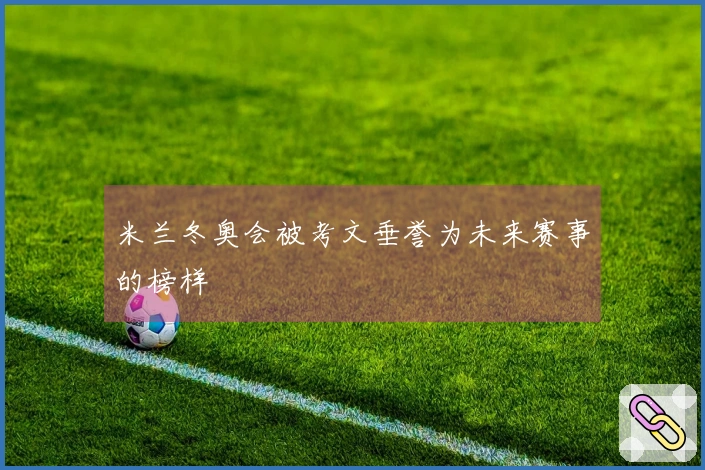 米兰冬奥会被考文垂誉为未来赛事的榜样