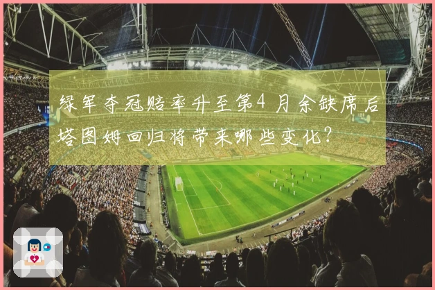 绿军夺冠赔率升至第4 月余缺席后塔图姆回归将带来哪些变化？